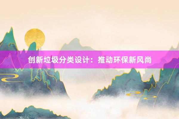 创新垃圾分类设计：推动环保新风尚